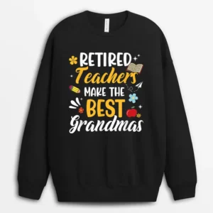 Retired Teachers Make The Best Grandmas Teacher Retirement Sweatshirt - Black